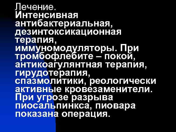 Лечение. Интенсивная антибактериальная, дезинтоксикационная терапия, иммуномодуляторы. При тромбофлебите – покой, антикоагулянтная терапия, гирудотерапия, спазмолитики,