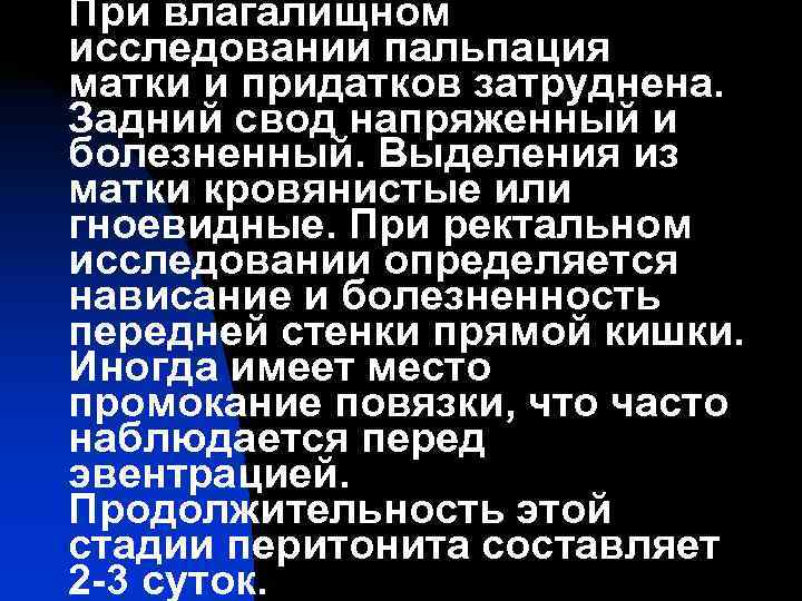 При влагалищном исследовании пальпация матки и придатков затруднена. Задний свод напряженный и болезненный. Выделения