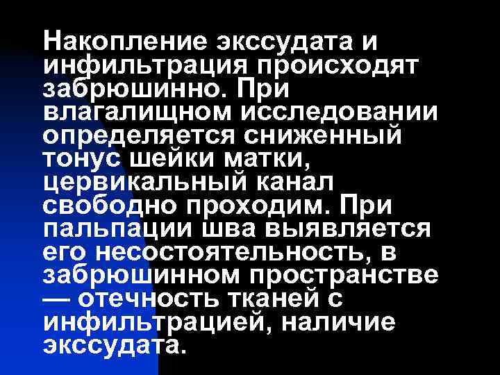 Накопление экссудата и инфильтрация происходят забрюшинно. При влагалищном исследовании определяется сниженный тонус шейки матки,