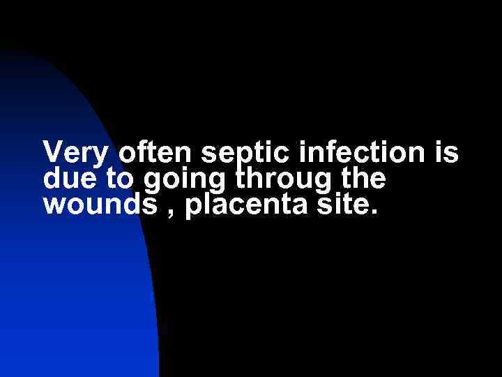 Very often septic infection is due to going throug the wounds , placenta site.