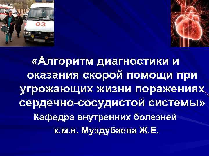 «Алгоритм диагностики и оказания скорой помощи при угрожающих жизни поражениях сердечно-сосудистой системы» «Алгоритм диагностики и оказания скорой помощи при угрожающих жизни поражениях сердечно-сосудистой системы»