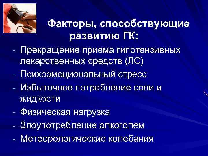 Факторы, способствующие развитию ГК: - Прекращение приема гипотензивных лекарственных Факторы, способствующие развитию ГК: - Прекращение приема гипотензивных лекарственных