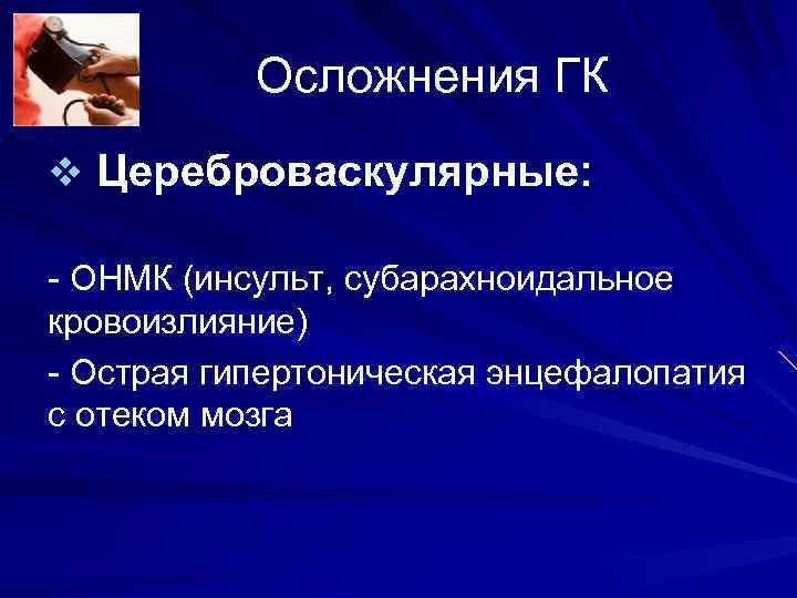 Осложнения ГК v Цереброваскулярные: - ОНМК (инсульт, субарахноидальное кровоизлияние) - Острая Осложнения ГК v Цереброваскулярные: - ОНМК (инсульт, субарахноидальное кровоизлияние) - Острая