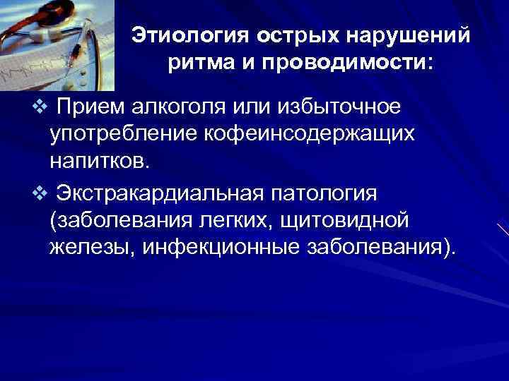 Этиология острых нарушений ритма и проводимости: v Прием алкоголя или избыточное Этиология острых нарушений ритма и проводимости: v Прием алкоголя или избыточное
