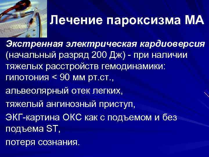 Лечение пароксизма МА Экстренная электрическая кардиоверсия (начальный разряд 200 Дж) - при Лечение пароксизма МА Экстренная электрическая кардиоверсия (начальный разряд 200 Дж) - при