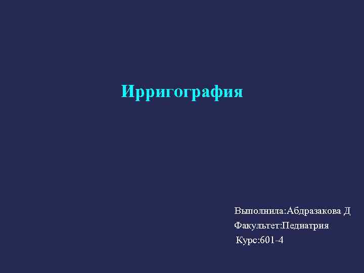 Ирригография       Выполнила: Абдразакова Д    