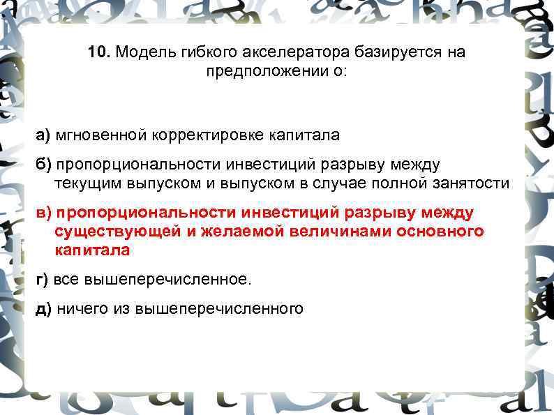 10. Модель гибкого акселератора базируется на предположении о: 10. Модель гибкого акселератора базируется на предположении о: