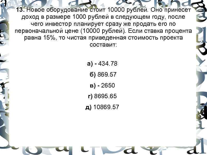 13. Новое оборудование стоит 10000 рублей. Оно принесет доход в размере 1000 рублей 13. Новое оборудование стоит 10000 рублей. Оно принесет доход в размере 1000 рублей