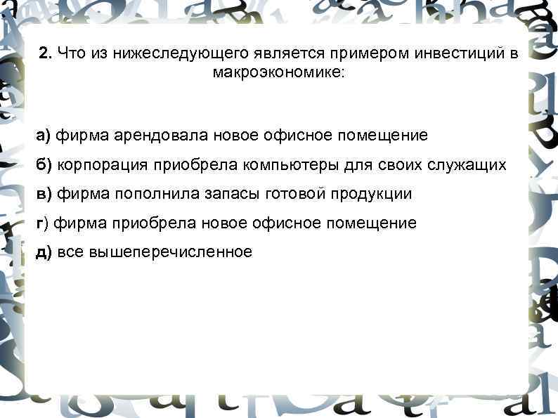 2. Что из нижеследующего является примером инвестиций в макроэкономике: 2. Что из нижеследующего является примером инвестиций в макроэкономике: