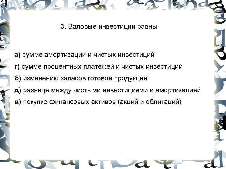 3. Валовые инвестиции равны: а) сумме амортизации и чистых инвестиций г) 3. Валовые инвестиции равны: а) сумме амортизации и чистых инвестиций г)