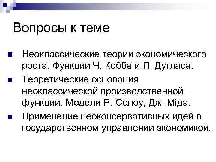 Вопросы к теме n n n Неоклассические теории экономического роста. Функции Ч. Кобба и