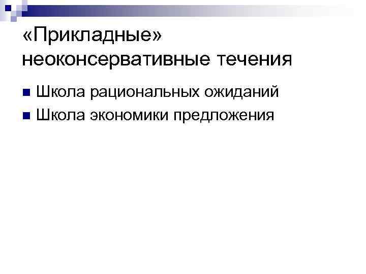  «Прикладные» неоконсервативные течения Школа рациональных ожиданий n Школа экономики предложения n 