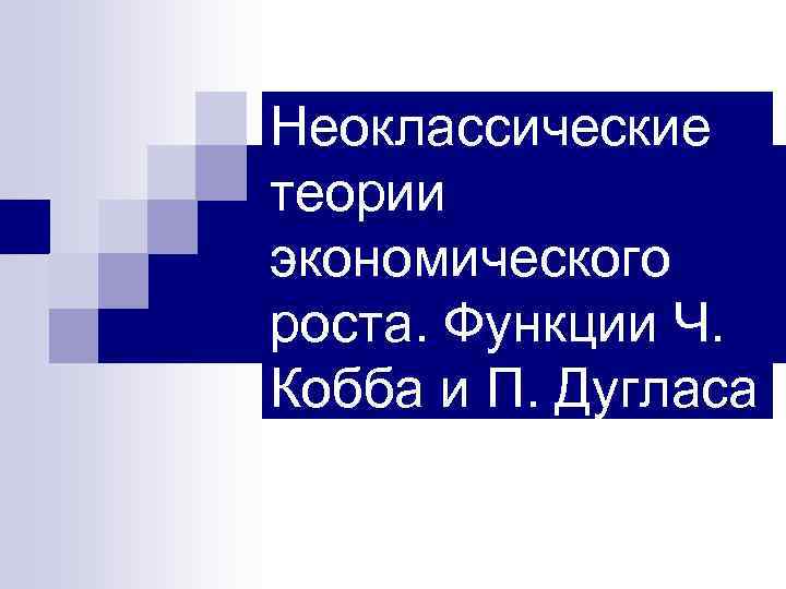 Неоклассические теории экономического роста. Функции Ч. Кобба и П. Дугласа 