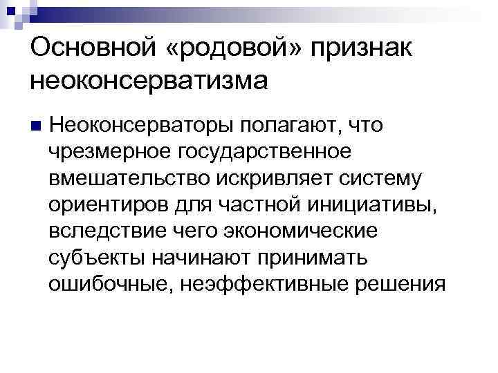 Основной «родовой» признак неоконсерватизма n Неоконсерваторы полагают, что чрезмерное государственное вмешательство искривляет систему ориентиров