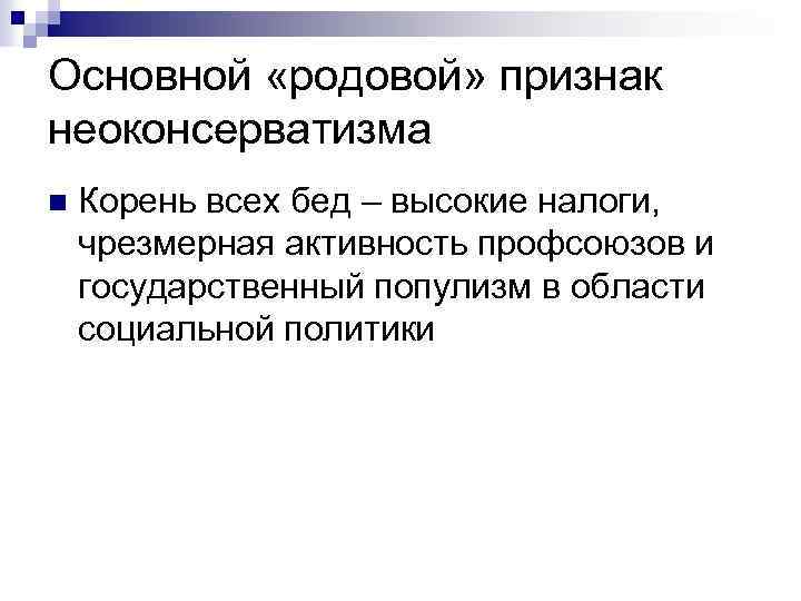 Основной «родовой» признак неоконсерватизма n Корень всех бед – высокие налоги, чрезмерная активность профсоюзов