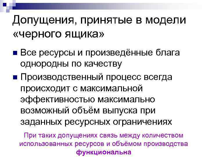 Допущения, принятые в модели «черного ящика» Все ресурсы и произведённые блага однородны по качеству