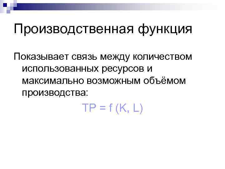 Производственная функция Показывает связь между количеством использованных ресурсов и максимально возможным объёмом производства: TP