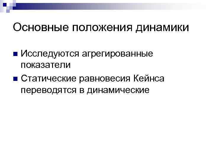 Основные положения динамики Исследуются агрегированные показатели n Статические равновесия Кейнса переводятся в динамические n