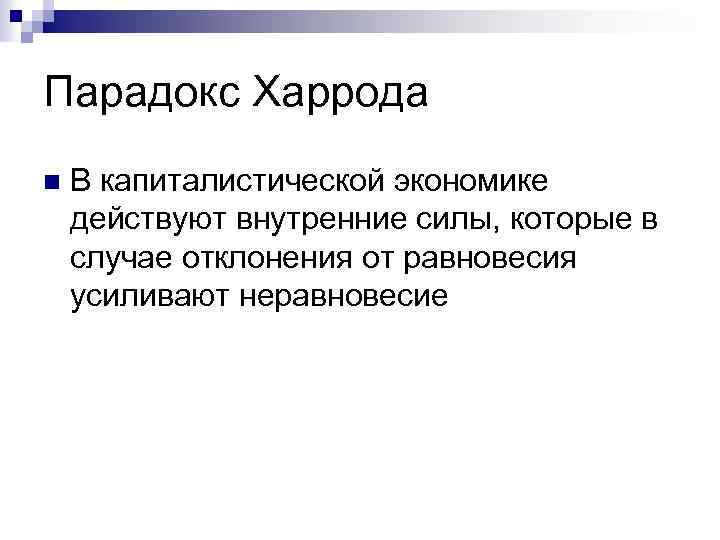 Парадокс Харрода n В капиталистической экономике действуют внутренние силы, которые в случае отклонения от