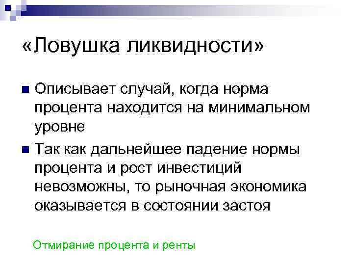  «Ловушка ликвидности» Описывает случай, когда норма процента находится на минимальном уровне n Так