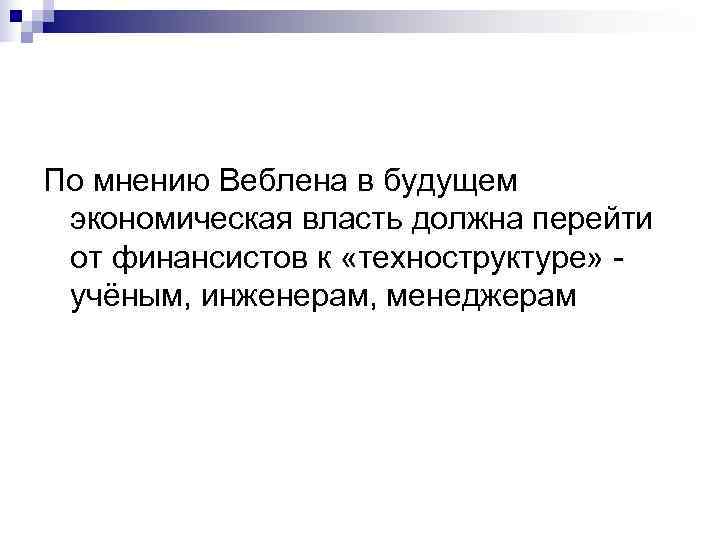 По мнению Веблена в будущем экономическая власть должна перейти от финансистов к «техноструктуре» -