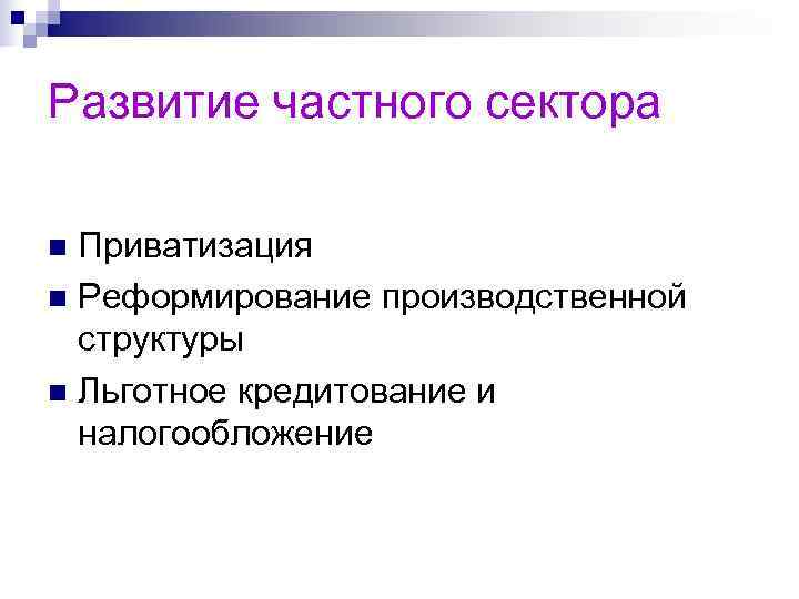 Развитие частного сектора n Приватизация n Реформирование производственной  структуры n Льготное кредитование и
