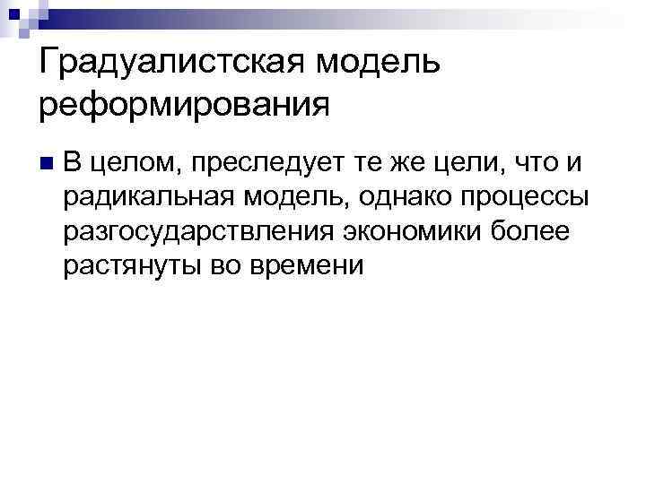 Градуалистская модель реформирования n  В целом, преследует те же цели, что и радикальная