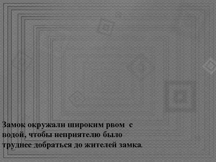 Замок окружали широким рвом с водой, чтобы неприятелю было труднее добраться до жителей замка.