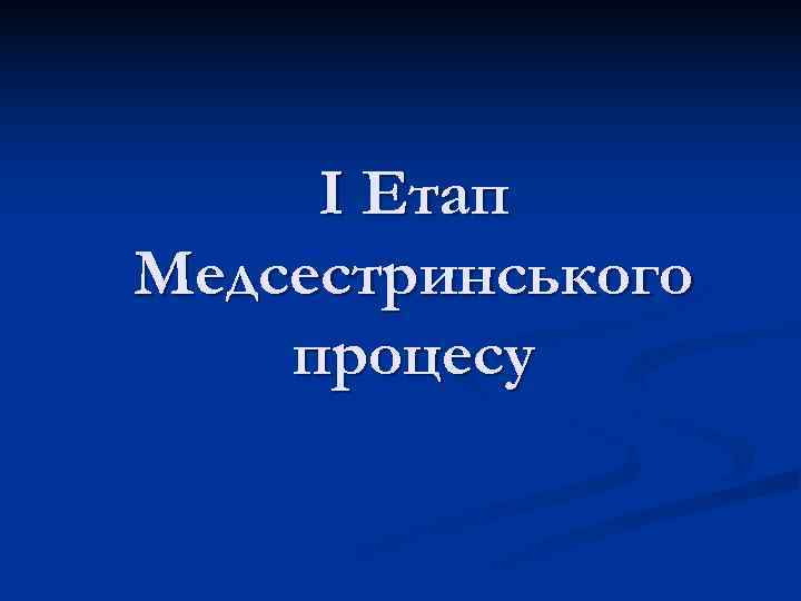  І Етап Медсестринського процесу 