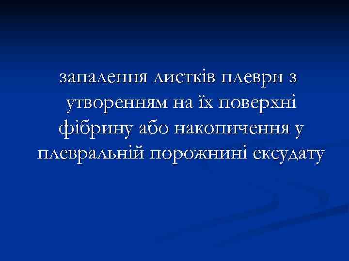  запалення листків плеври з  утворенням на їх поверхні  фібрину або накопичення