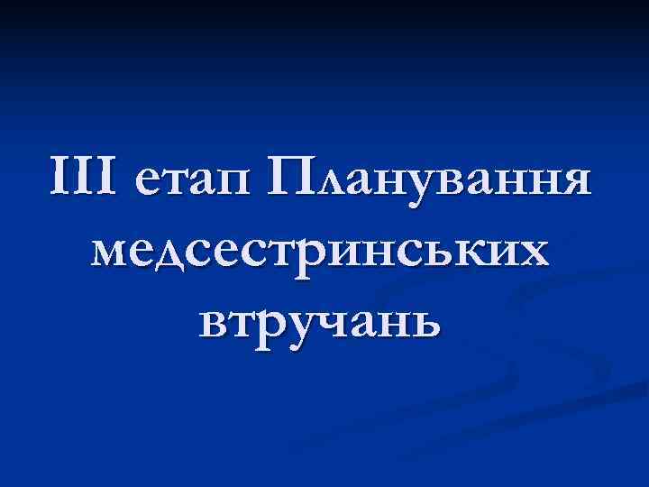 ІІІ етап Планування  медсестринських  втручань 