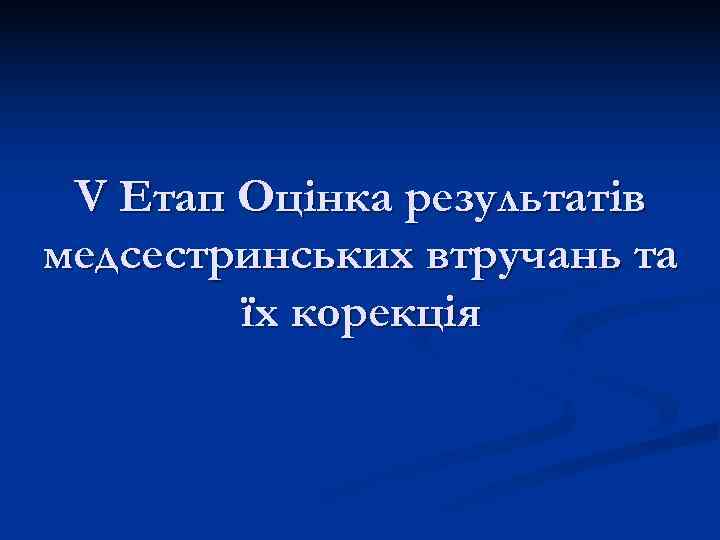  V Етап Оцінка результатів медсестринських втручань та   їх корекція 