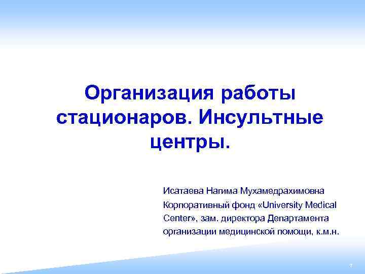 Организация работы стационаров. Инсультные центры. Исатаева Нагима Мухамедрахимовна Корпоративный фонд «University Medical Center» ,