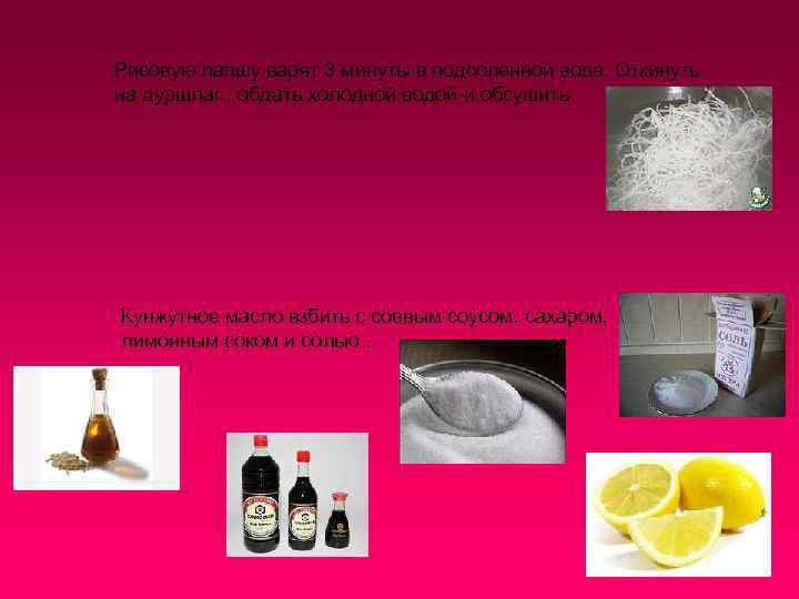 Рисовую лапшу варят 3 минуты в подсоленной воде. Откинуть на дуршлаг , обдать холодной