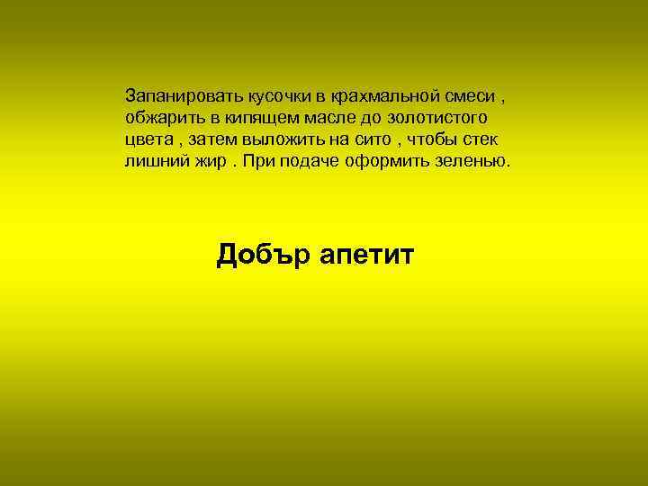 Запанировать кусочки в крахмальной смеси , обжарить в кипящем масле до золотистого цвета ,