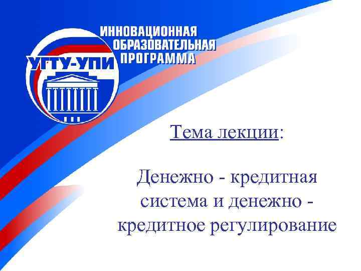 Тема лекции: Денежно - кредитная система и денежно кредитное регулирование 