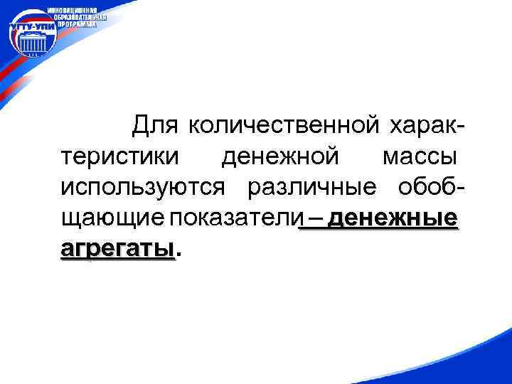 Для количественной характеристики денежной массы используются различные обобщающие показатели – денежные агрегаты 