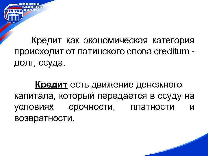 Кредит как экономическая категория происходит от латинского слова creditum долг, ссуда. Кредит есть движение
