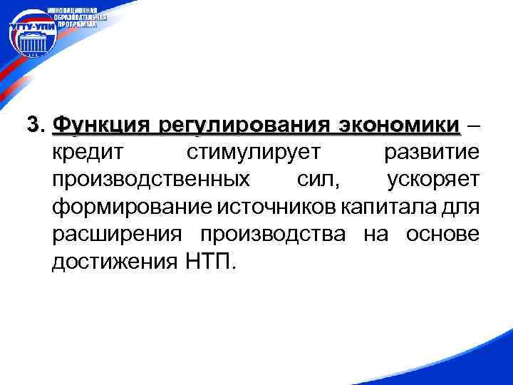 3. Функция регулирования экономики – кредит стимулирует развитие производственных сил, ускоряет формирование источников капитала