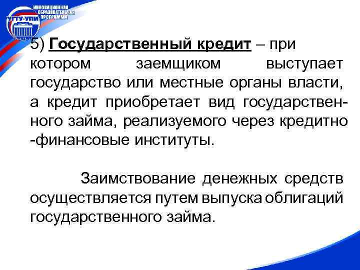 5) Государственный кредит – при котором заемщиком выступает государство или местные органы власти, а