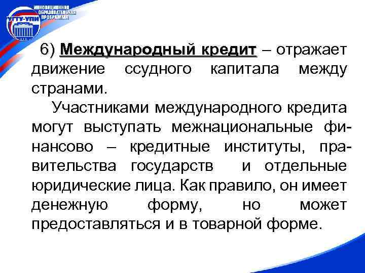 6) Международный кредит – отражает движение ссудного капитала между странами. Участниками международного кредита могут