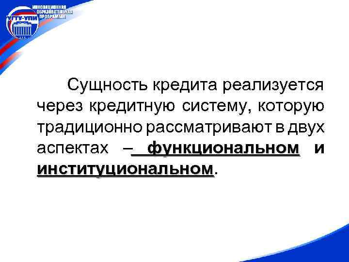 Сущность кредита реализуется через кредитную систему, которую традиционно рассматривают в двух аспектах – функциональном
