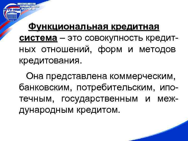 Функциональная кредитная система – это совокупность кредитных отношений, форм и методов кредитования. Она представлена