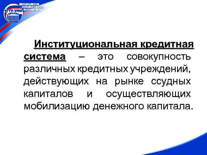 Институциональная кредитная система – это совокупность различных кредитных учреждений, действующих на рынке ссудных капиталов