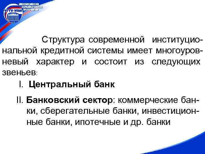 Структура современной институциональной кредитной системы имеет многоуровневый характер и состоит из следующих звеньев: I.