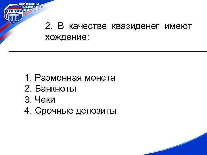 2. В качестве квазиденег имеют хождение: 1. Разменная монета 2. Банкноты 3. Чеки 4.