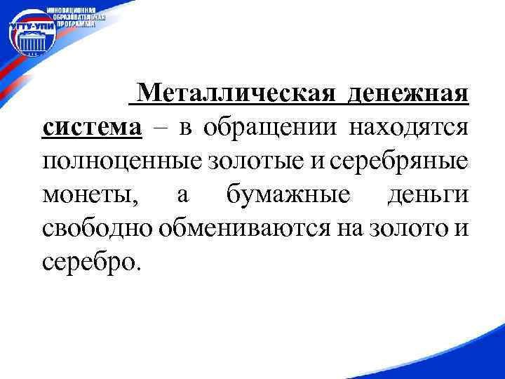Металлическая денежная система – в обращении находятся полноценные золотые и серебряные монеты, а бумажные