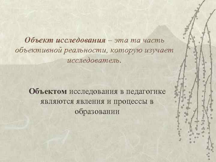 Объект исследования – эта та часть объективной реальности, которую изучает исследователь. Объект исследования – эта та часть объективной реальности, которую изучает исследователь.