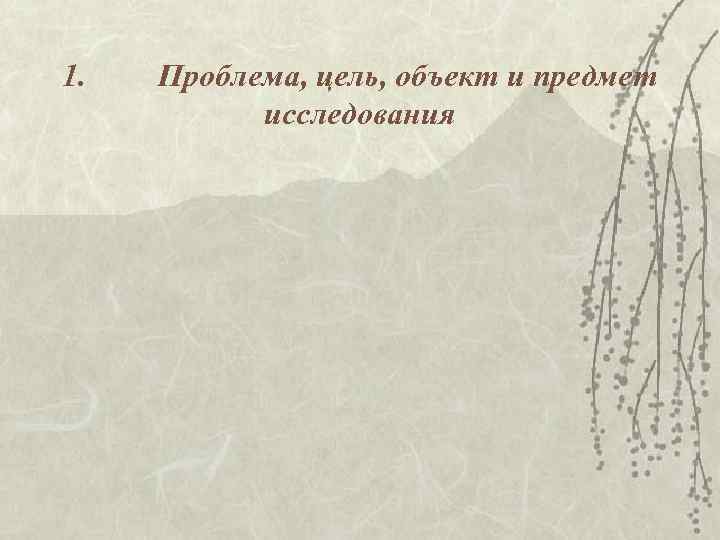 1. Проблема, цель, объект и предмет исследования 1. Проблема, цель, объект и предмет исследования