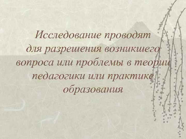 Исследование проводят для разрешения возникшего вопроса или проблемы в теории Исследование проводят для разрешения возникшего вопроса или проблемы в теории